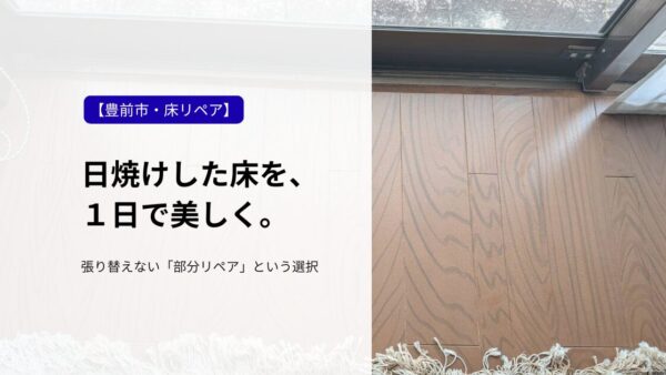【豊前市】日焼けした床を1日で部分補修！フローリングを張り替えず直すリペア事例